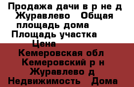 Продажа дачи в р-не д.Журавлево › Общая площадь дома ­ 55 › Площадь участка ­ 7 › Цена ­ 850 000 - Кемеровская обл., Кемеровский р-н, Журавлево д. Недвижимость » Дома, коттеджи, дачи продажа   . Кемеровская обл.